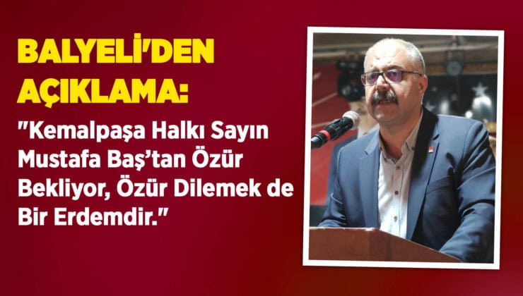 BALYELİ’DEN AÇIKLAMA: “Kemalpaşa Halkı Sayın Mustafa Baş’Tan Özür Bekliyor, Özür Dilemek De Bir Erdemdir.”