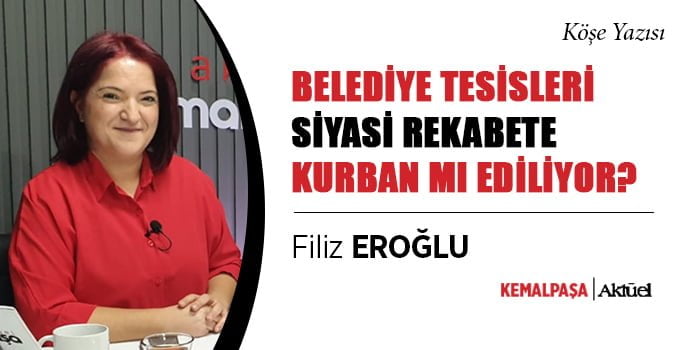 Gazeteci Filiz Eroğlu yazdı…BELEDİYE TESİSLERİ SİYASİ REKABETE KURBAN MI EDİLİYOR?