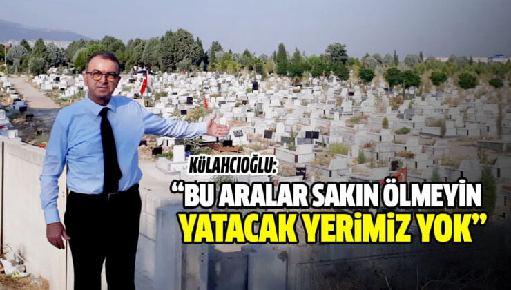 KÜLAHCIOĞLU: “BU ARALAR SAKIN ÖLMEYİN, YATACAK YERİMİZ YOK”