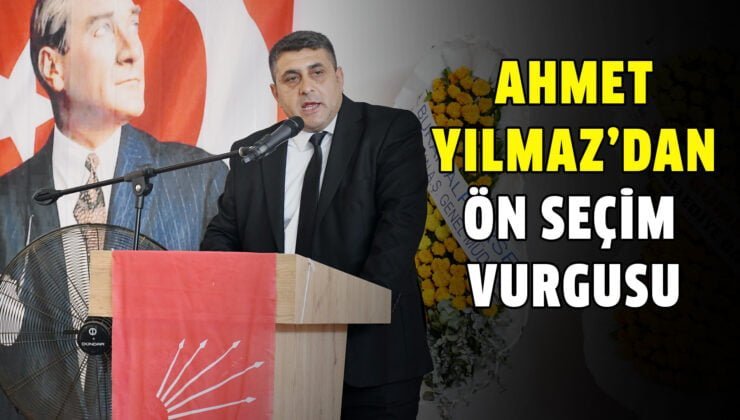 AHMET YILMAZ’DAN ÖN SEÇİM VURGUSU