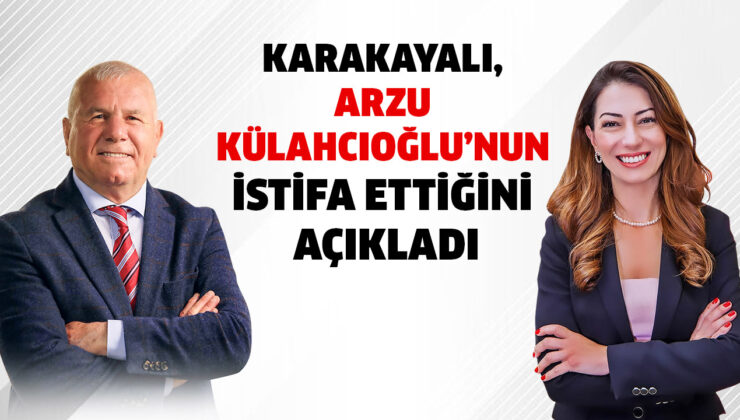 KARAKAYALI, ARZU KÜLAHCIOĞLU’NUN İSTİFA ETTİĞİNİ AÇIKLADI