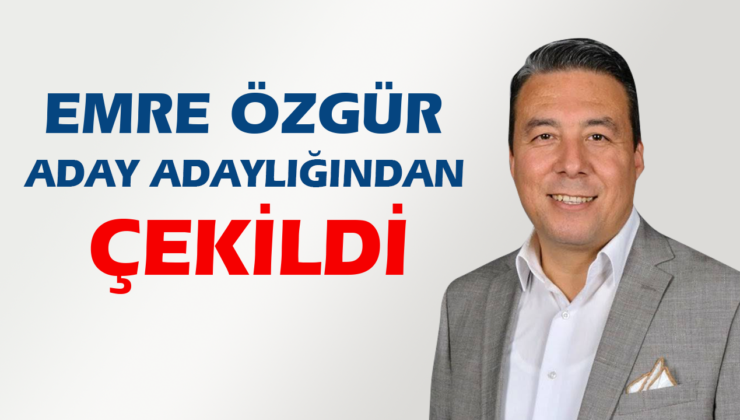 EMRE ÖZGÜR ADAY ADAYLIĞINDAN ÇEKİLDİ