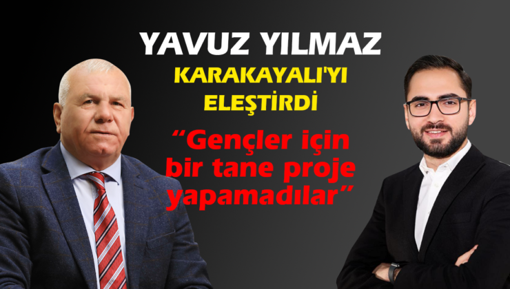 YAVUZ YILMAZ, KARAKAYALI’YI ELEŞTİRDİ