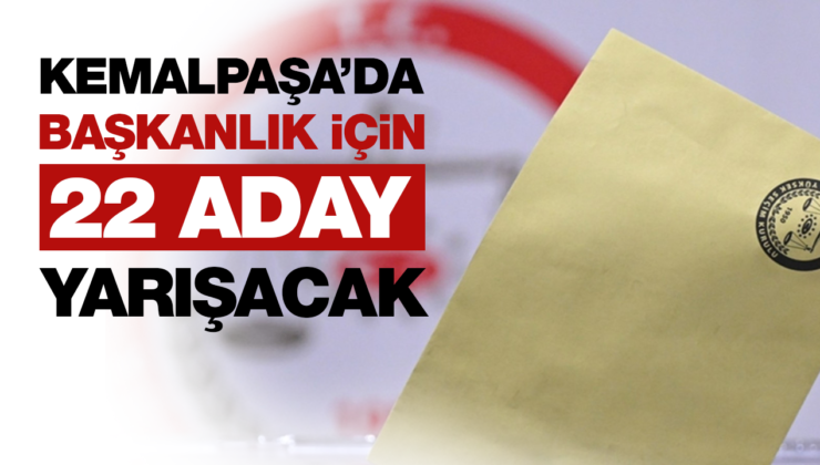 KEMALPAŞA’DA BAŞKANLIK İÇİN 22 ADAY YARIŞACAK