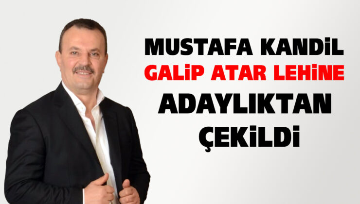 MUSTAFA KANDİL CUMHUR İTTİFAKI ADAYI GALİP ATAR LEHİNE ADAYLIKTAN ÇEKİLDİ