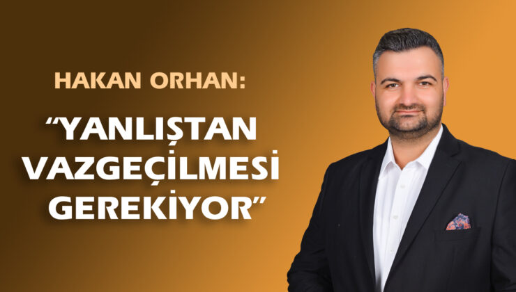 HAKAN ORHAN: “YANLIŞTAN VAZGEÇİLMESİ GEREKİYOR”