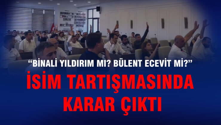 “BİNALİ YILDIRIM MI? BÜLENT ECEVİT Mİ?” İSİM TARTIŞMASINDA KARAR ÇIKTI