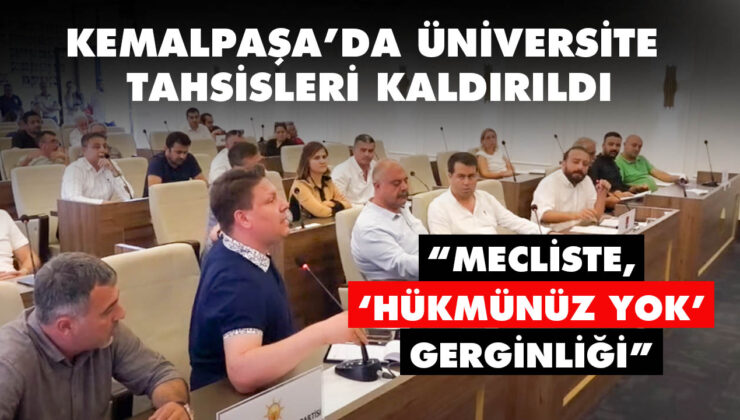 KEMALPAŞA’DA ÜNİVERSİTE TAHSİSLERİ KALDIRILDI “Mecliste, “hükmünüz yok” gerginliği”