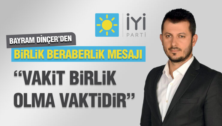 BAYRAM DİNÇER’DEN BİRLİK BERABERLİK MESAJI “VAKİT BİRLİK OLMA VAKTİDİR”