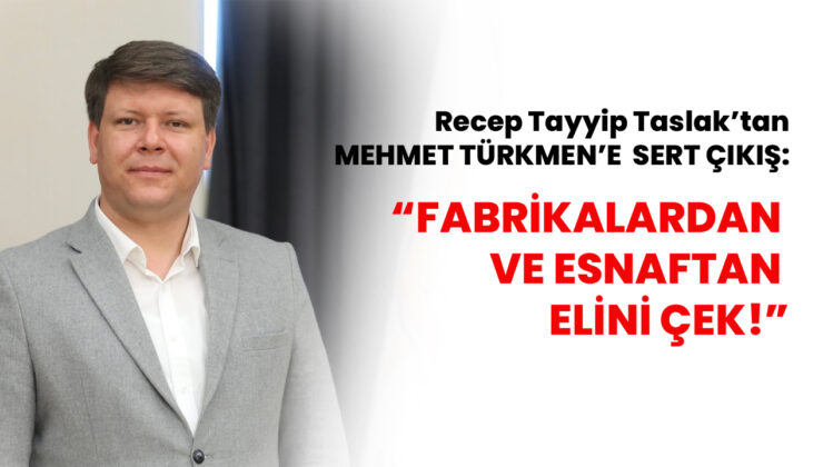 MEHMET TÜRKMEN’E SERT ÇIKIŞ: “FABRİKALARDAN VE ESNAFTAN ELİNİ ÇEK!”