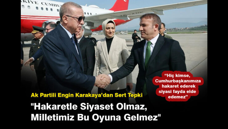 Ak Partili Engin Karakaya’dan Sert Tepki”Hakaretle Siyaset Olmaz, Milletimiz Bu Oyuna Gelmez”