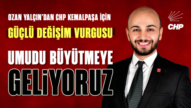 Ozan Yalçın’dan CHP Kemalpaşa İçin Güçlü Değişim Vurgusu: “Umudu Büyütmeye Geliyoruz”