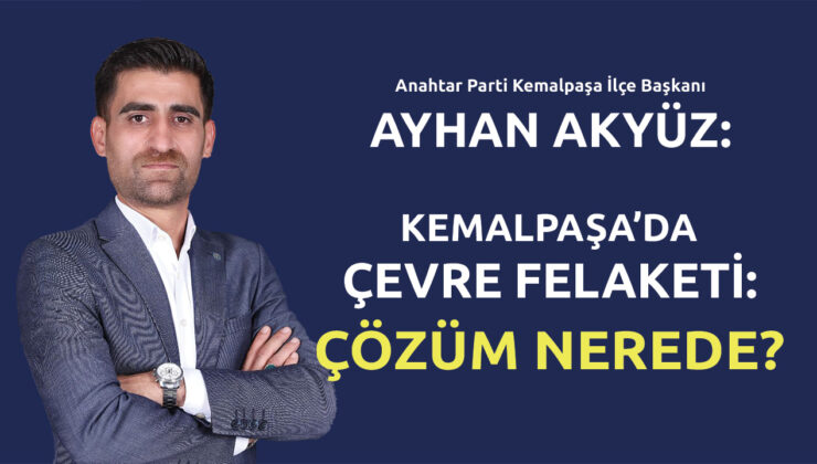 AYHAN AKYÜZ:“KEMALPAŞA’DA ÇEVRE FELAKETİ: ÇÖZÜM NEREDE? “