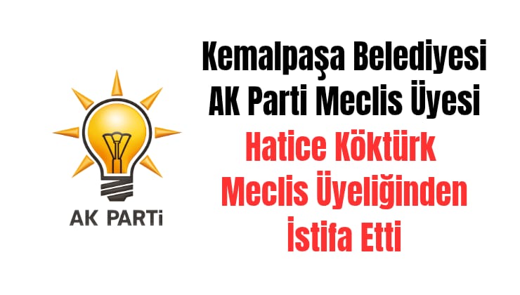 Kemalpaşa Belediyesi AK Parti Meclis Üyesi Hatice Köktürk Meclis Üyeliğinden İstifa Etti