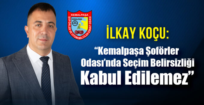İlkay Koçu: “Kemalpaşa Şoförler Odası’nda Seçim Belirsizliği Kabul Edilemez”
