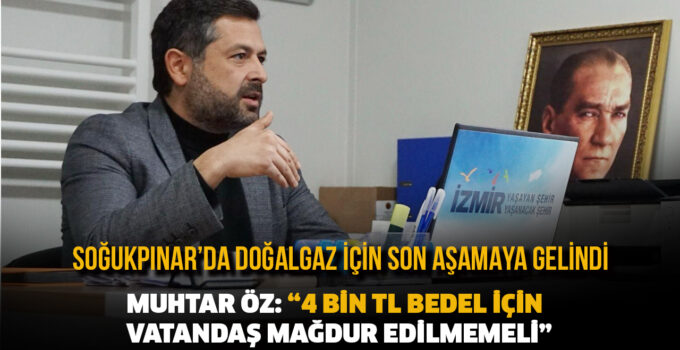 SOĞUKPINAR’DADOĞALGAZ İÇİN SON AŞAMAYA GELİNDİ MUHTAR ÖZ: “4 BİN TL BEDEL İÇİN VATANDAŞ MAĞDUR EDİLMEMELİ”