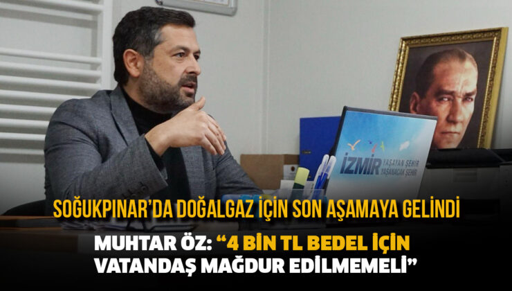 SOĞUKPINAR’DADOĞALGAZ İÇİN SON AŞAMAYA GELİNDİ MUHTAR ÖZ: “4 BİN TL BEDEL İÇİN VATANDAŞ MAĞDUR EDİLMEMELİ”