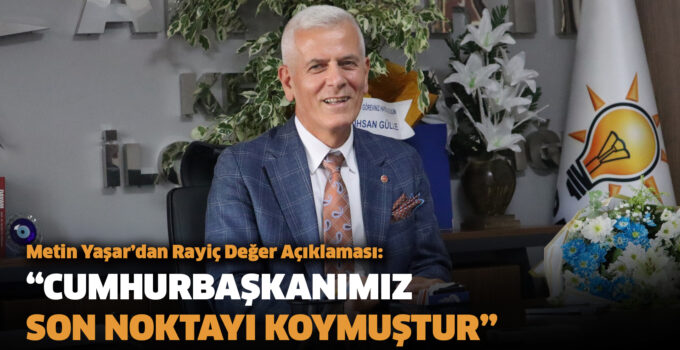 Metin Yaşar’dan Rayiç Değer Açıklaması: “CUMHURBAŞKANIMIZ SON NOKTAYI KOYMUŞTUR”