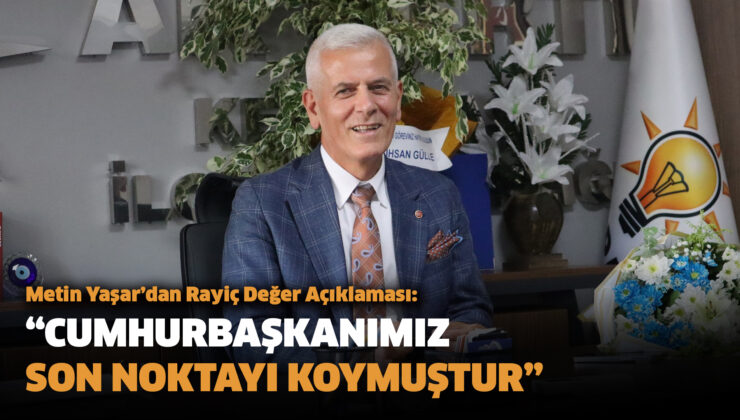 Metin Yaşar’dan Rayiç Değer Açıklaması: “CUMHURBAŞKANIMIZ SON NOKTAYI KOYMUŞTUR”
