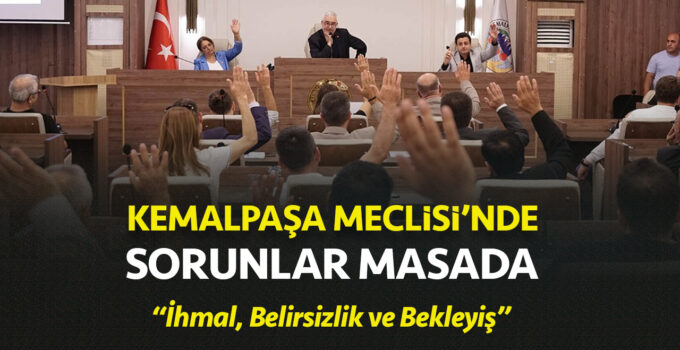 Kemalpaşa Meclisi’nde Sorunlar Masada: “İhmal, Belirsizlik ve Bekleyiş”