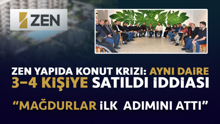 “ZEN YAPIDA KONUT KRİZİ: AYNI DAİRE 3–4 KİŞİYE SATILDI İDDİASI “MAĞDURLAR İLK ADIMINI ATTI”