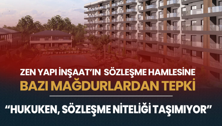 Zen Yapı İnşaat’ın Sözleşme HamlesineBazı Mağdurlardan Tepki – “Hukuken, Sözleşme Niteliği Taşımıyor”