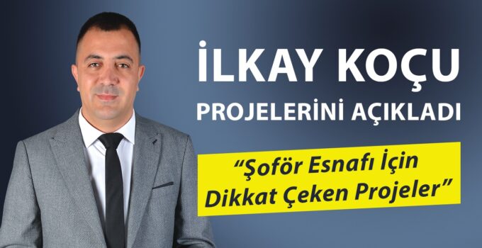 İLKAY KOÇU PROJELERİNİ AÇIKLADI: “Şoför Esnafı İçin Dikkat Çeken Projeler”