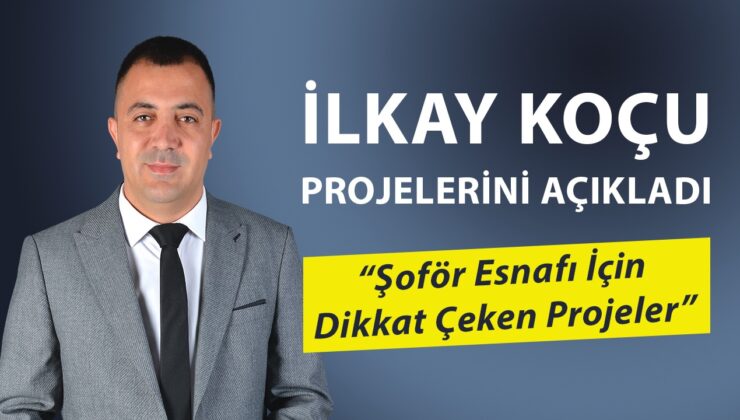 İLKAY KOÇU PROJELERİNİ AÇIKLADI: “Şoför Esnafı İçin Dikkat Çeken Projeler”