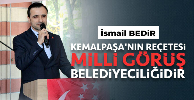 İsmail Bedir: “KEMALPAŞA’NIN REÇETESİ MİLLİ GÖRÜŞ BELEDİYECİLİĞİDİR”