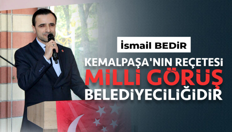 İsmail Bedir: “KEMALPAŞA’NIN REÇETESİ MİLLİ GÖRÜŞ BELEDİYECİLİĞİDİR”
