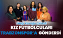 Balığı Kavağa Çıkardı, Kız Futbolcuları Trabzonspor’a Gönderdi