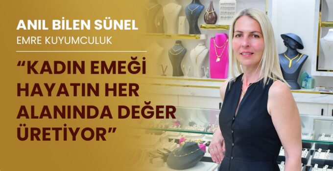 Emre Kuyumculuk Sahibi Anıl Bilen Sünel ile 8 Mart Dünya Emekçi Kadınlar Günü Üzerine