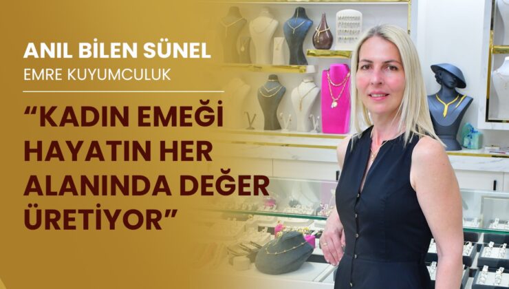 Emre Kuyumculuk Sahibi Anıl Bilen Sünel ile 8 Mart Dünya Emekçi Kadınlar Günü Üzerine