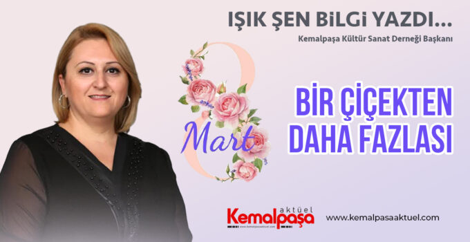 8 MART BİR ÇİÇEKTEN DAHA FAZLASI