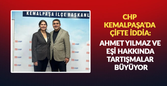 CHP KEMALPAŞA’DA ÇİFTE İDDİA: AHMET YILMAZ VE EŞİ HAKKINDA TARTIŞMALAR BÜYÜYOR