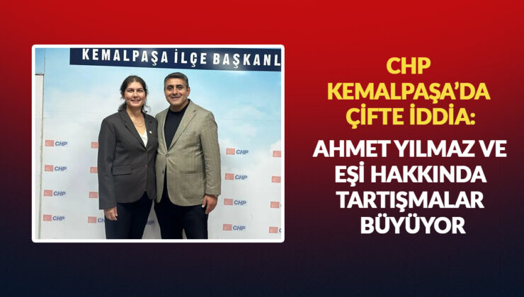 CHP KEMALPAŞA’DA ÇİFTE İDDİA: AHMET YILMAZ VE EŞİ HAKKINDA TARTIŞMALAR BÜYÜYOR